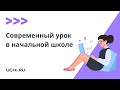 Современный урок в начальной школе, или Как вдохновлять учеников на обучение