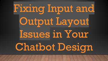 Fixing Input and Output Layout Issues in Your Chatbot Design