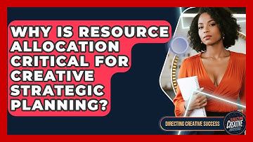 Why Is Resource Allocation Critical For Creative Strategic Planning? - Directing Creative Success