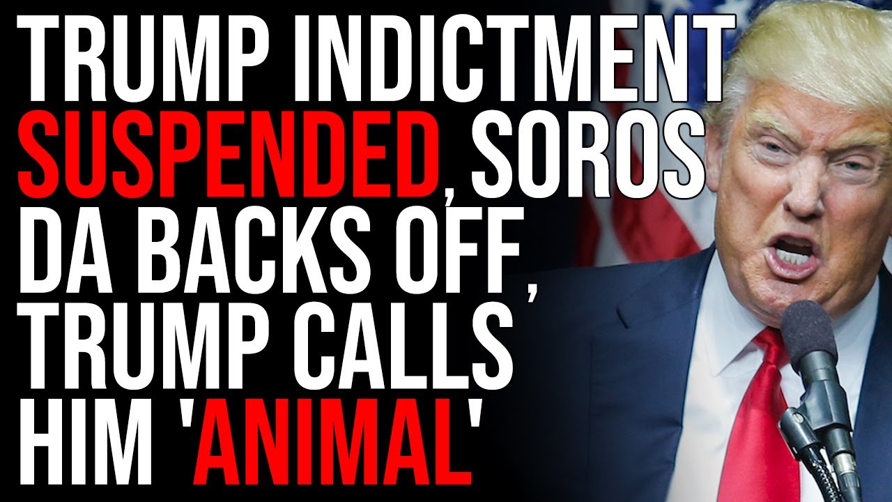 Trump Indictment SUSPENDED, Soros DA Backs Off, Trump Calls Him ‘Animal’