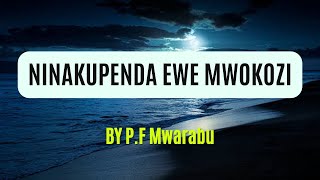 NINAKUPENDA EWE MWOKOZI WANGU || Lyrics  || By P.F. Mwarabu