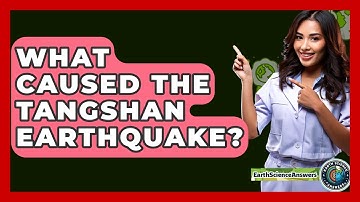 What Caused The Tangshan Earthquake? - Earth Science Answers