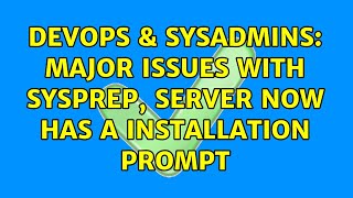 DevOps & SysAdmins: Major Issues with Sysprep, server now has a installation prompt Content