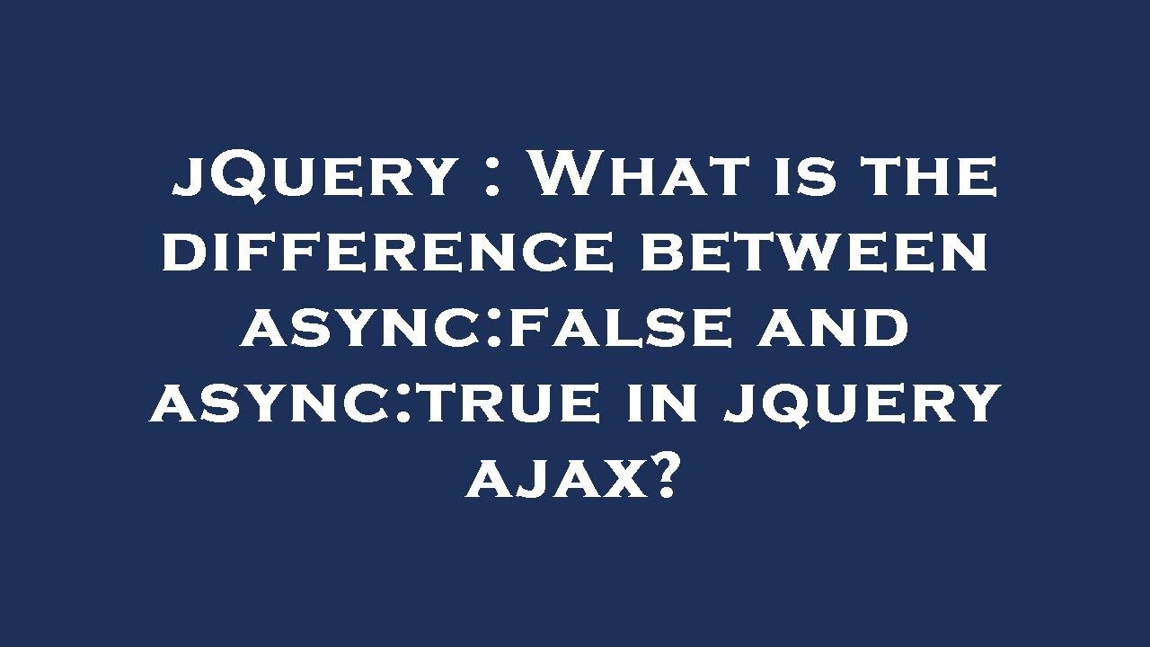 Jquery what is the difference between async false and async true in