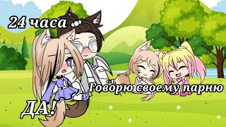 ||24 часа я говорю своему парню ДА!|| Челендж Gacha Life на русском языке