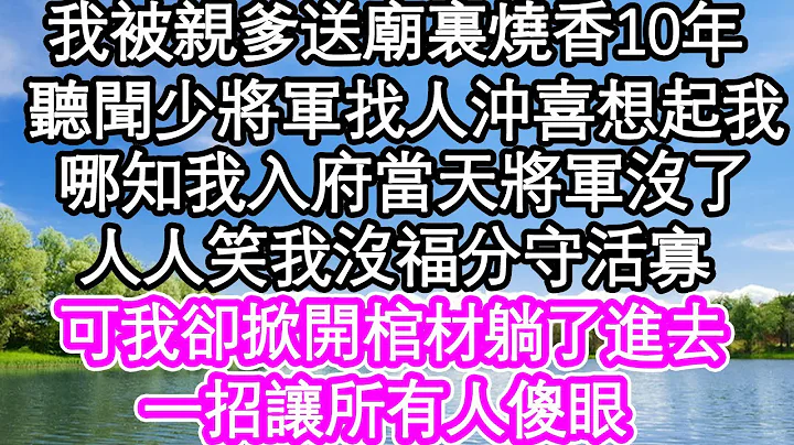 我被亲爹送到庙里烧香10年，听闻少将军找人冲喜才想起我，哪知我入府当天将军没了，人人笑我没福分守活寡，可我却掀开棺材躺了进去，一招让所有人傻眼| #为人处世#生活经验#情感故事#养老#退休 - 天天要闻