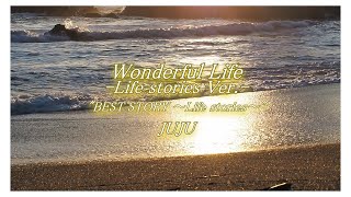 &quot;Wonderful Life -Life stories Ver.-&quot; from &quot;BEST STORY ～Life stories～&quot;,JUJU