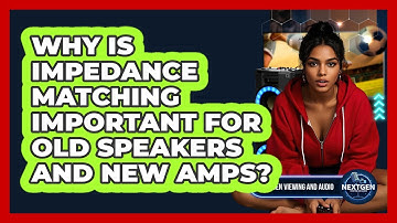 Why Is Impedance Matching Important For Old Speakers And New Amps? - NextGen Viewing and Audio
