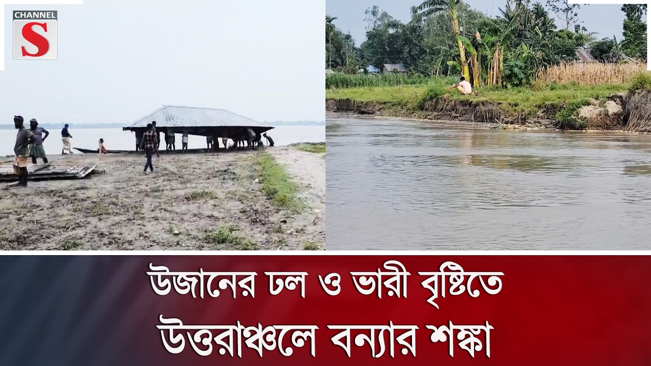 উজানের ঢল ও ভারী বৃষ্টিতে উত্তরাঞ্চলে বন্যার শঙ্কা | Channel S News
