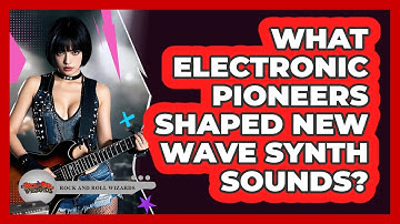 What Electronic Pioneers Shaped New Wave Synth Sounds? - Rock and Roll Wizards