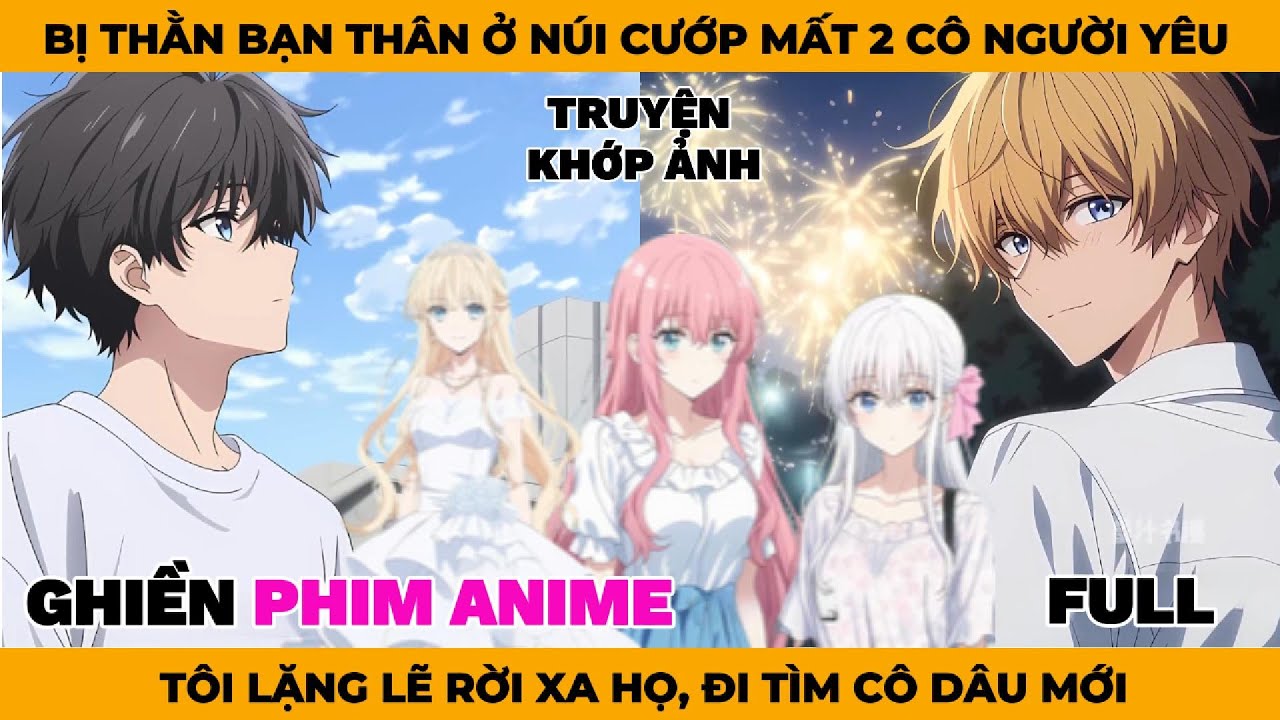 Full | Bị Đứa Bạn Thân Ở Núi Cướp Mất 2 Cố Người Yêu, Tôi Lặng Lẽ Rời Xa Họ Đi Tìm Cô Dâu Mới