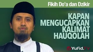 Kajian Fikih Doa dan Dzikir: Kapan Mengucapkan Kalimat Hauqolah - Ustadz Abdullah Zaen, MA