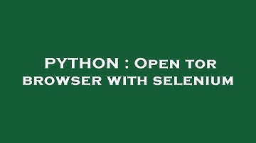 PYTHON : Open tor browser with selenium
