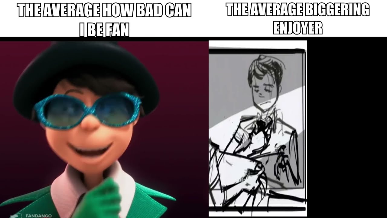 The Average How Bad Can I Be Fan VS The Average Biggering Enjoyer