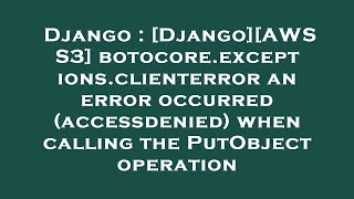 Django : [Django][AWS S3] botocore.exceptions.clienterror an error occurred (accessdenied) when call Details
