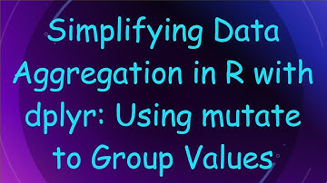 Simplifying Data Aggregation in R with dplyr: Using mutate to Group Values