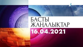 Басты жаңалықтар. 16.04.2021 күнгі шығарылым Басты жаңалықтар. 16.04.2021 күнгі шығарылым