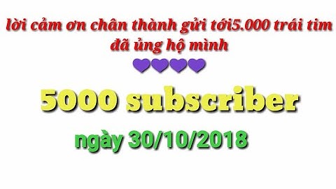 Lời cảm ơn chân thành gửi tới 5.000 trái tim và tin vui về kênh youtube của mình