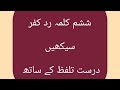ششم کلمہ سیکھیں درست تلفظ کے ساتھ        