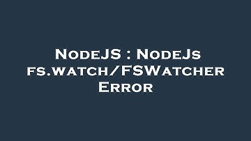 NodeJS : NodeJs fs.watch/FSWatcher Error