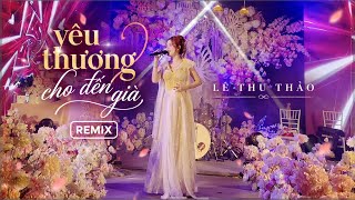 YÊU THƯƠNG CHO ĐẾN GIÀ REMIX - LÊ THU THẢO X HỒ ĐỊNH (cảm ơn anh đến bên em bao mùa xuân qua…)
