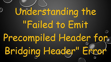 Understanding the "Failed to Emit Precompiled Header for Bridging Header" Error