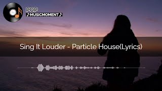 Sing It Louder - Particle House (Lyrics)