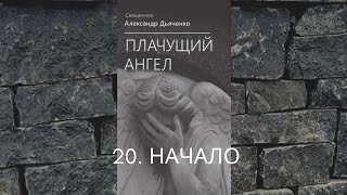 Плачущий Ангел - 20. НАЧАЛО - Александр Дьяченко