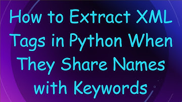 How to Extract XML Tags in Python When They Share Names with Keywords