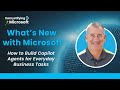 What’s New with Microsoft: How to Build Copilot Agents for Everyday Business Tasks | Ep. 12