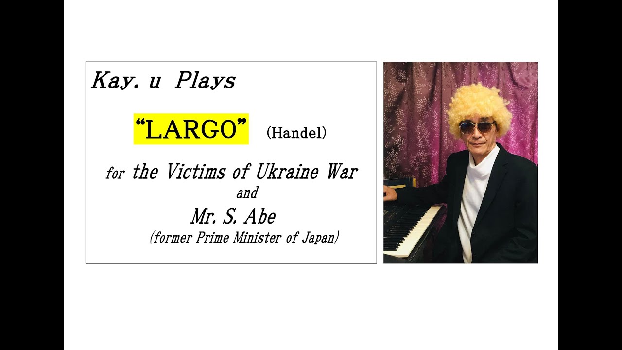 【LARGO (Handel) for the Victims of Ukraine War & Mr. S.Abe (former PM of Japan)：Kay.u's Condolences】