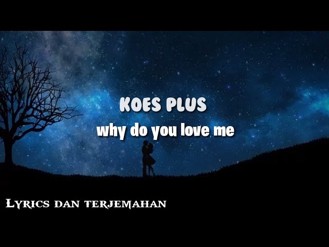 KOES PLUS - WHY DO YOU LOVE ME terjemahan Indonesia class=