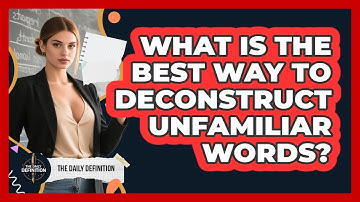 What Is The Best Way To Deconstruct Unfamiliar Words? - The Daily Definition