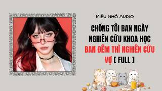 FULL | MIÊU NHỎ AUDIO 88 | CHỒNG TÔI BAN NGÀY NGHIÊN CỨU KHOA HỌC, BAN ĐÊM THÌ NGHIÊN CỨU VỢ