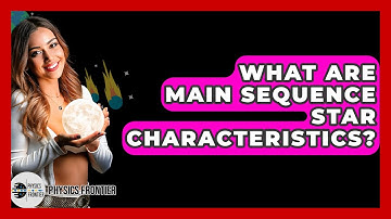 What Are Main Sequence Star Characteristics? - Physics Frontier