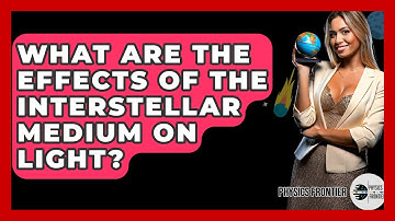 What Are The Effects Of The Interstellar Medium On Light? - Physics Frontier