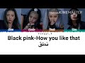 Black Pink How You Like That نطق عربي 