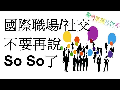 國際職場/社交場合中 不要再說So So了 I社交英文I正式英文I商務英語I商業英文I商用英語I職場英語I工作英語I辦公室英語I生活英文I生活英語會話I線上英文I英文I英語I英文課程I英文家教I美語