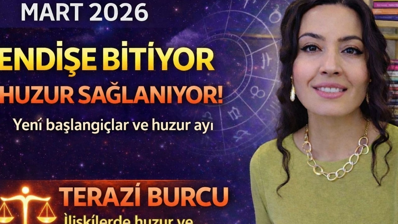 MART 2026 / TERAZİ / ENDİŞE BİTİYOR /