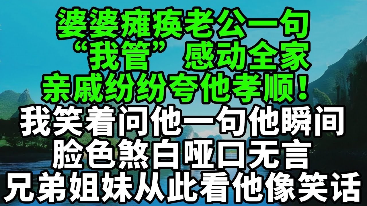 婆婆瘫痪老公一句“我管”感动全家，亲戚纷纷夸他孝顺！我笑着问他一句，他瞬间脸色煞白无言，兄弟姐妹从此看他像看笑话【風鈴故事集】#完結故事#情感故事#爽文#婆媳關系#家庭生活#故事頻道#故事分享#