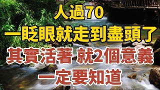 人過70，一眨眼就走到盡頭了：其實活著，就這2個意義，一定要知道！【中老年心語】#中老年心語 #養老 #幸福人生 #晚年幸福 #讀書 #佛 #哲理