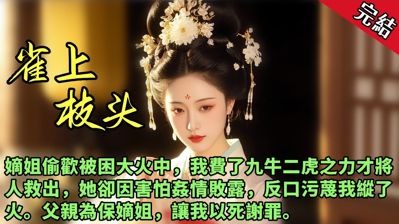 【雀上枝頭】再睜眼回到了嫡姐被困火海之前，想起她與三皇子的乾柴烈火，我識趣地為他們鎖上了門，成全他們做一對徹徹底底的浴火鴛鴦。 「滾開！」嫡姐雲芳菲與前世一般不顧勸阻將我狠狠推開，我才意識到我重生了。