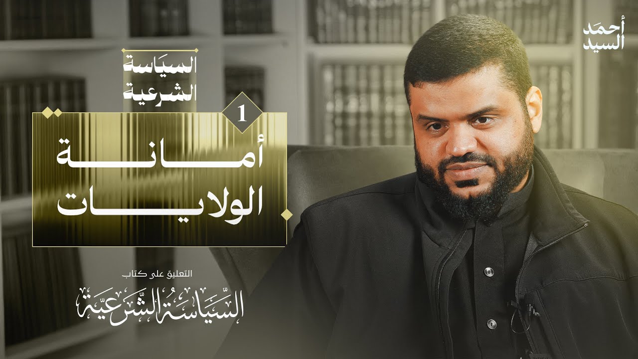 أمانة الولايات | شرح كتاب السياسة الشرعية لابن تيمية 01 | أحمد السيد