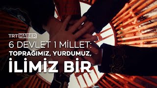 6 Devlet 1 Millet: Toprağımız, yurdumuz, ilimiz bir