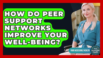 How Do Peer Support Networks Improve Your Well-being? - Your Accessible Health