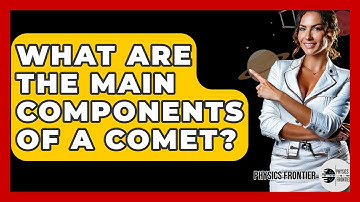 What Are The Main Components Of A Comet? - Physics Frontier