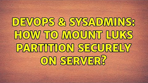 DevOps & SysAdmins: How to mount LUKS partition securely on server? (2 Solutions!!)