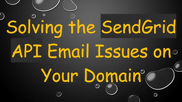Solving the SendGrid API Email Issues on Your Domain