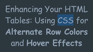 Enhancing Your HTML Tables: Using CSS for Alternate Row Colors and Hover Effects