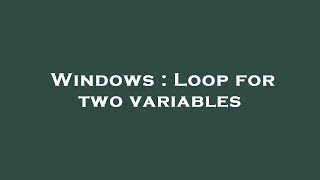 Windows : Loop for two variables